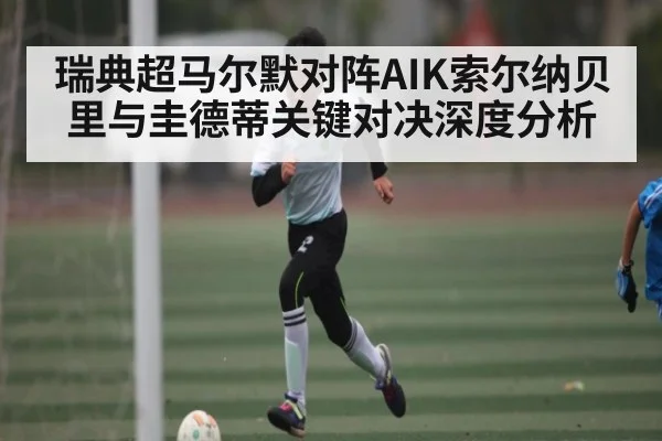 瑞典超马尔默对阵AIK索尔纳贝里与圭德蒂关键对决深度分析 - NG28