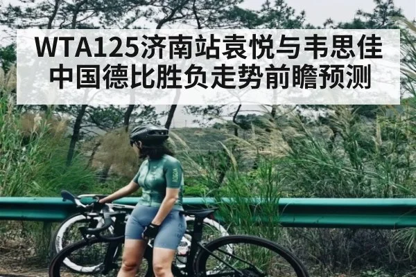 WTA125济南站袁悦与韦思佳中国德比胜负走势前瞻预测 - NG28